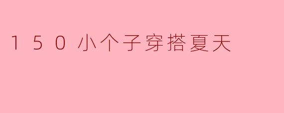 150小个子穿搭夏天