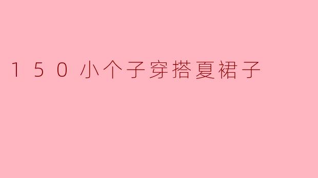 150小个子穿搭夏裙子