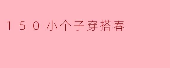 ### 春季小个子穿搭宝典：优雅与时尚并存
