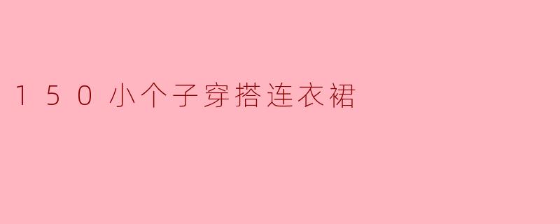 150小个子穿搭连衣裙