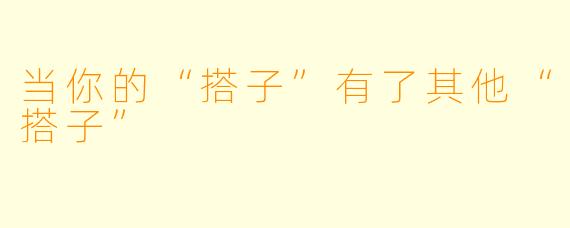 当你的“搭子”有了其他“搭子”
