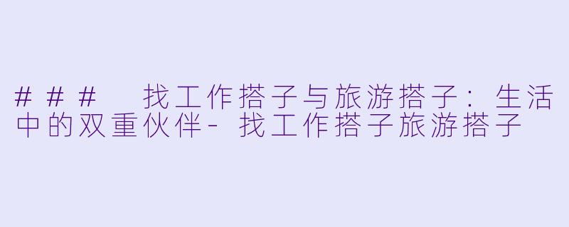 ### 找工作搭子与旅游搭子：生活中的双重伙伴