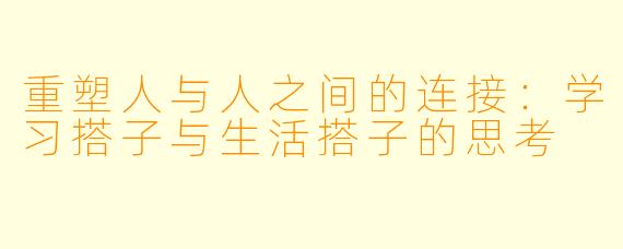 重塑人与人之间的连接：学习搭子与生活搭子的思考