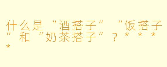 什么是“酒搭子”“饭搭子”和“奶茶搭子”?****