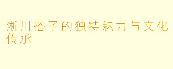 淅川搭子的独特魅力与文化传承