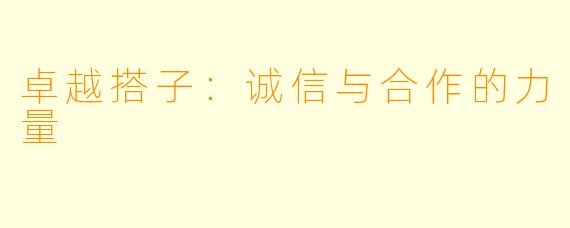卓越搭子：诚信与合作的力量