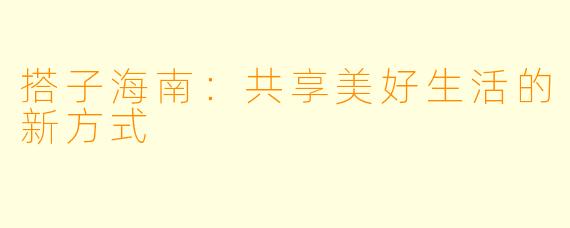 搭子海南：共享美好生活的新方式