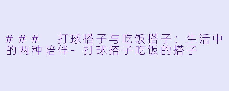 ### 打球搭子与吃饭搭子：生活中的两种陪伴-打球搭子吃饭的搭子