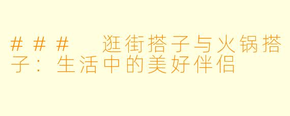 ### 逛街搭子与火锅搭子：生活中的美好伴侣