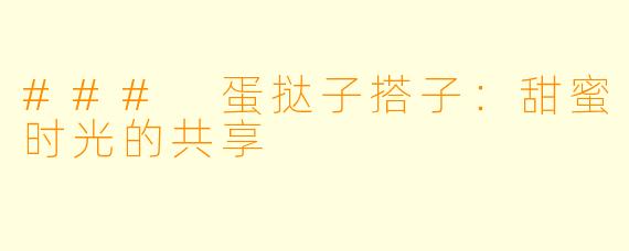 ### 蛋挞子搭子:甜蜜时光的共享