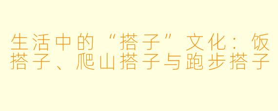 生活中的“搭子”文化：饭搭子、爬山搭子与跑步搭子