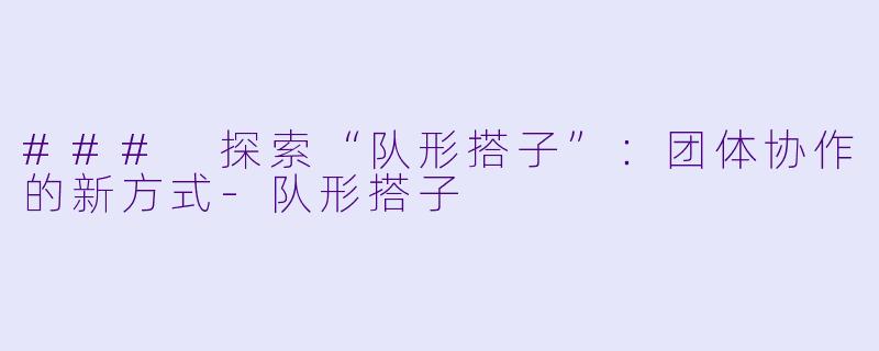 ### 探索“队形搭子”：团体协作的新方式-队形搭子