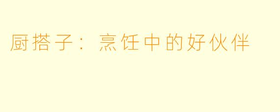 厨搭子：烹饪中的好伙伴