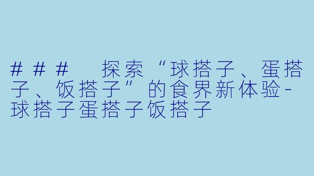 ### 探索“球搭子、蛋搭子、饭搭子”的食界新体验-球搭子蛋搭子饭搭子