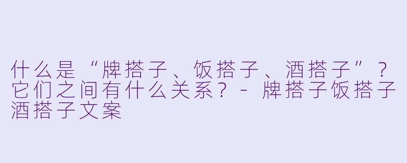 什么是“牌搭子、饭搭子、酒搭子”?它们之间有什么关系?