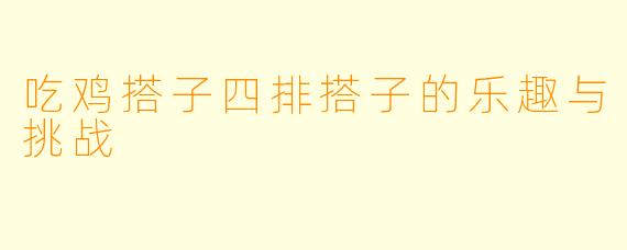 吃鸡搭子四排搭子的乐趣与挑战