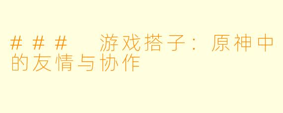 ### 游戏搭子：原神中的友情与协作