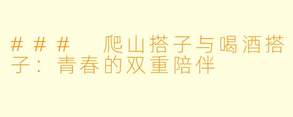 ### 爬山搭子与喝酒搭子：青春的双重陪伴