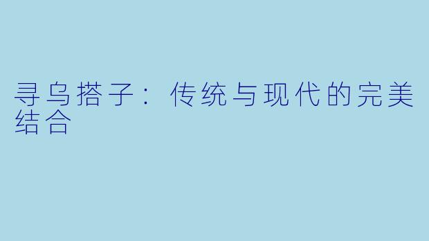 寻乌搭子：传统与现代的完美结合