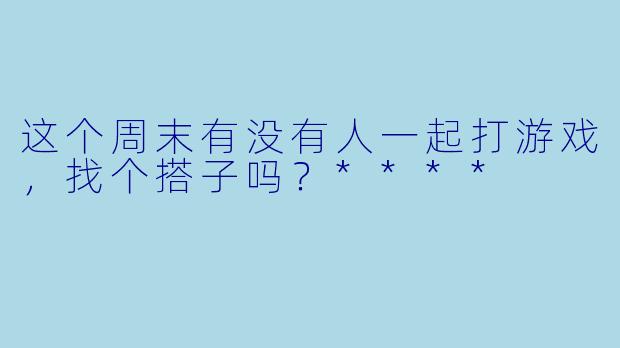 这个周末有没有人一起打游戏，找个搭子吗？****