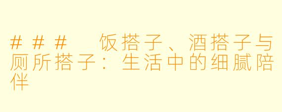 ### 饭搭子、酒搭子与厕所搭子：生活中的细腻陪伴