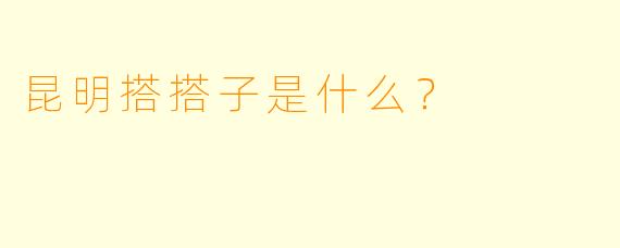 昆明搭搭子是什么？