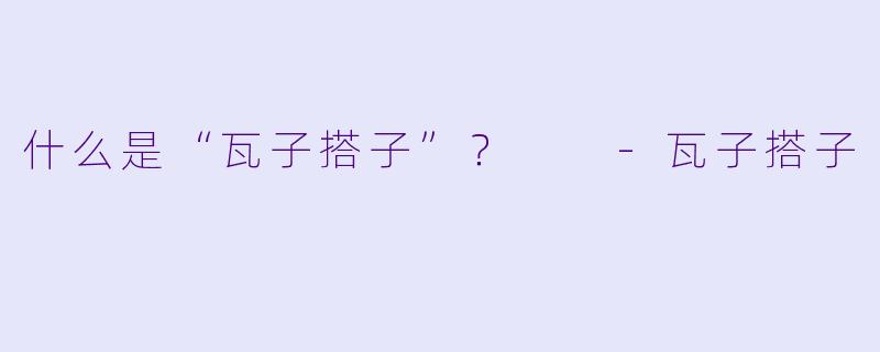 什么是“瓦子搭子”？  