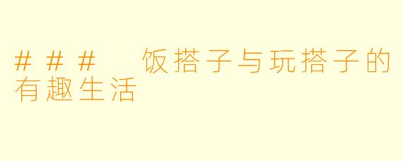 ### 饭搭子与玩搭子的有趣生活