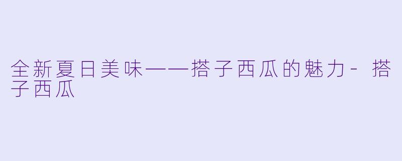 全新夏日美味——搭子西瓜的魅力