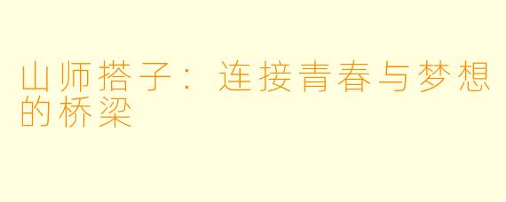山师搭子：连接青春与梦想的桥梁