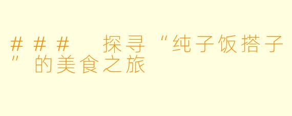 ### 探寻“纯子饭搭子”的美食之旅