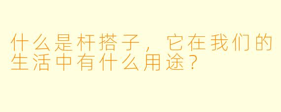 什么是杆搭子,它在我们的生活中有什么用途?