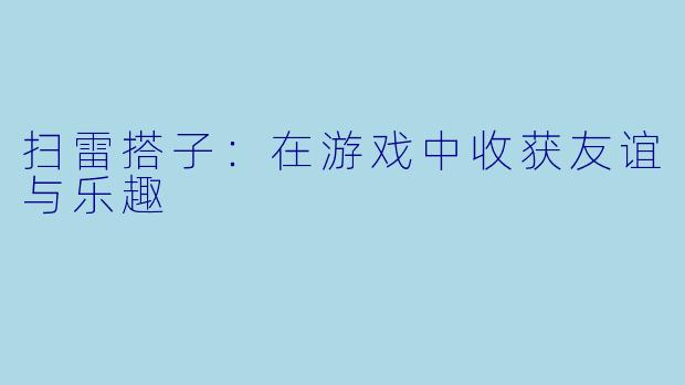 扫雷搭子：在游戏中收获友谊与乐趣