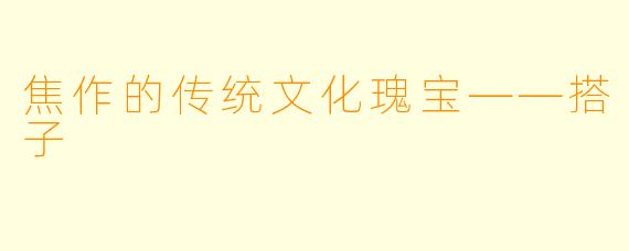 焦作的传统文化瑰宝——搭子