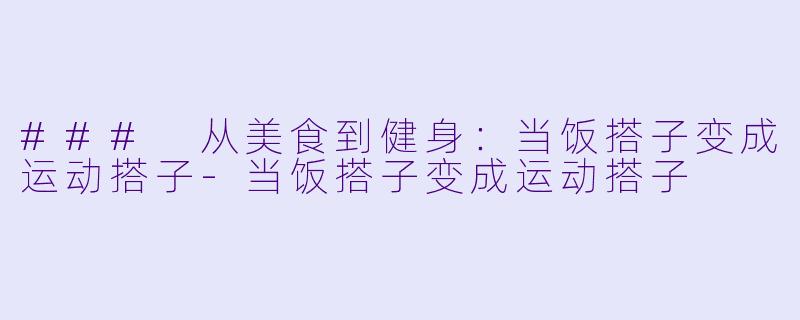 ### 从美食到健身:当饭搭子变成运动搭子