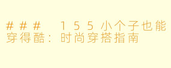 ### 155小个子也能穿得酷：时尚穿搭指南