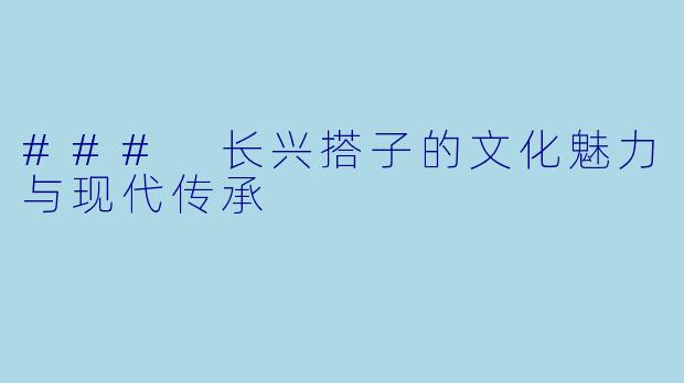 ### 长兴搭子的文化魅力与现代传承