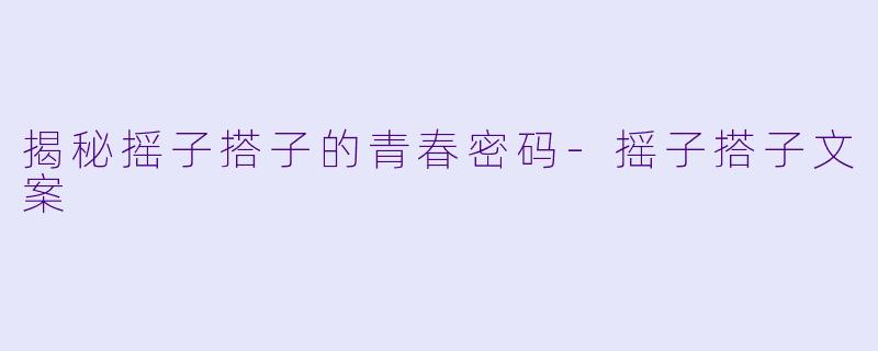 揭秘摇子搭子的青春密码-摇子搭子文案