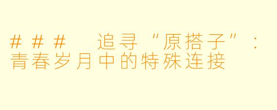 ### 追寻“原搭子”：青春岁月中的特殊连接