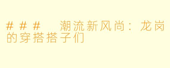 ### 潮流新风尚：龙岗的穿搭搭子们