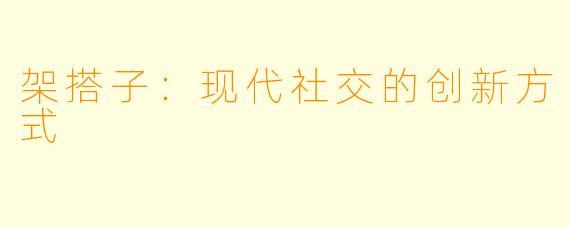 架搭子：现代社交的创新方式