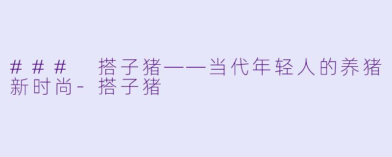 ### 搭子猪——当代年轻人的养猪新时尚-搭子猪