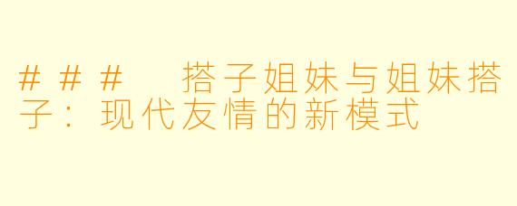 ### 搭子姐妹与姐妹搭子:现代友情的新模式