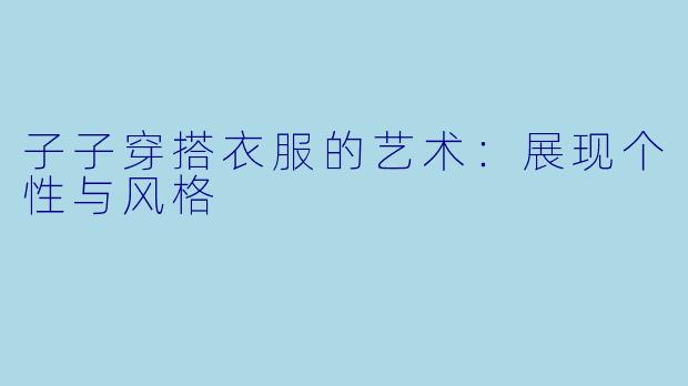 子子穿搭衣服的艺术：展现个性与风格