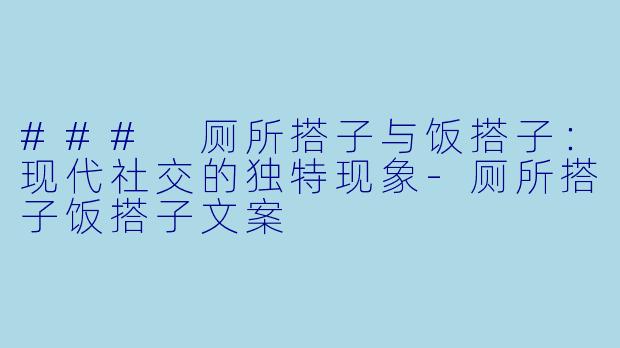 ### 厕所搭子与饭搭子：现代社交的独特现象-厕所搭子饭搭子文案