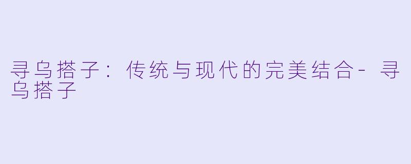 寻乌搭子:传统与现代的完美结合