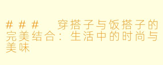 ### 穿搭子与饭搭子的完美结合：生活中的时尚与美味