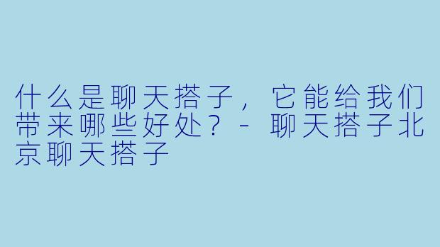 什么是聊天搭子,它能给我们带来哪些好处?