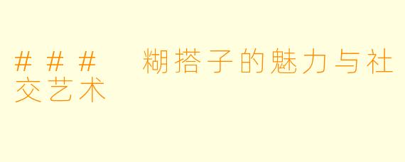 ### 糊搭子的魅力与社交艺术