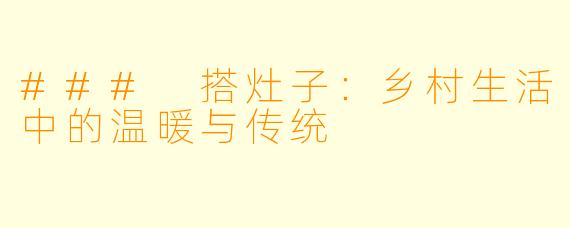 ### 搭灶子:乡村生活中的温暖与传统